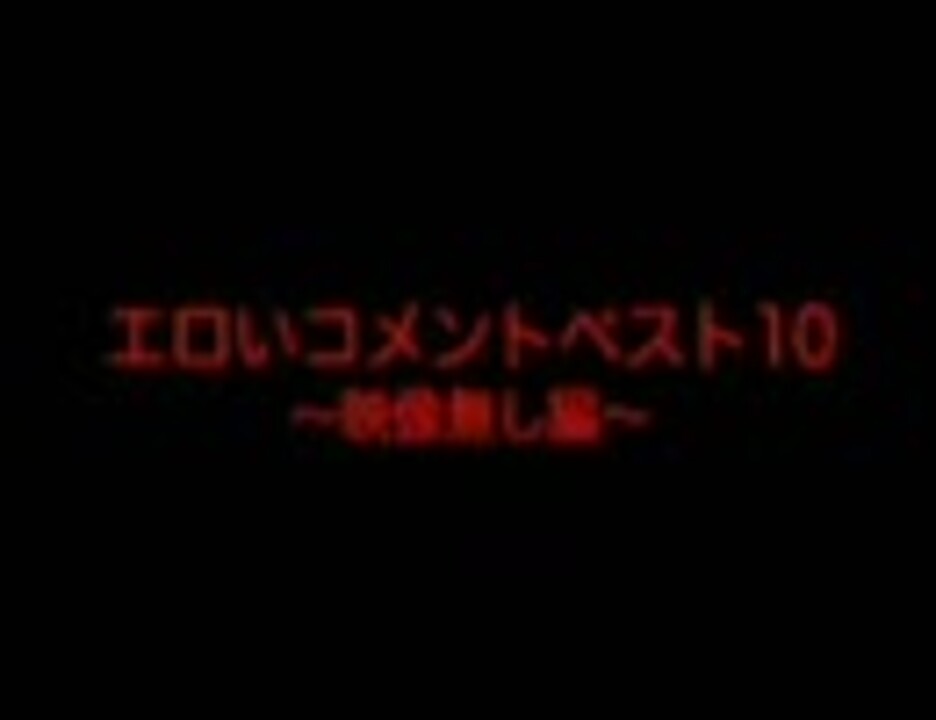 エロコメント エロいコメントベスト１０その４（画像無し編） - ニコニコ動画