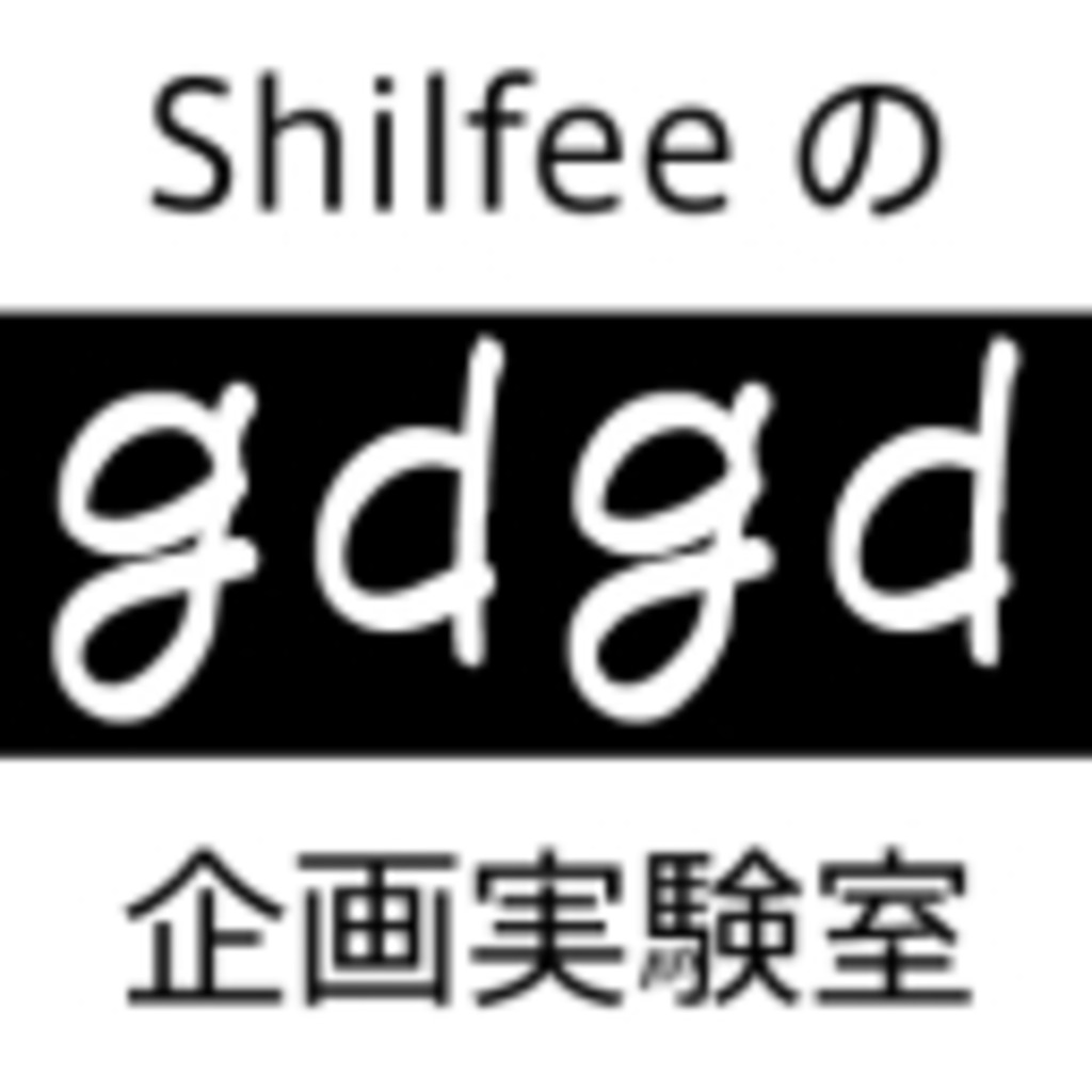 gdgd前提…Shilfeeの企画実験室
