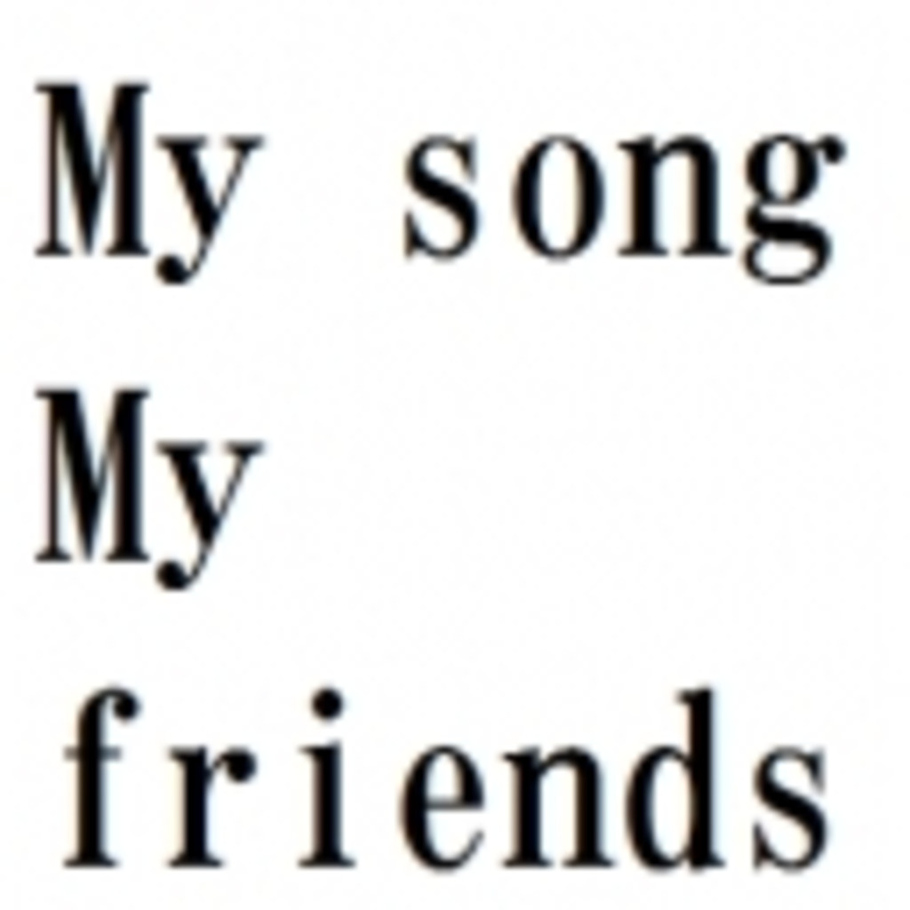 [My song / My friends]