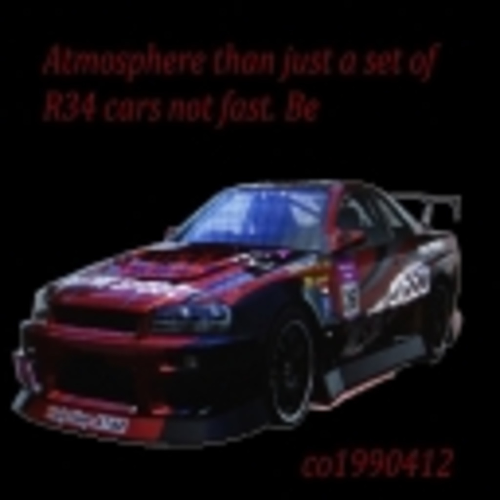 Atmosphere than just a set of R34 cars not fast. Be