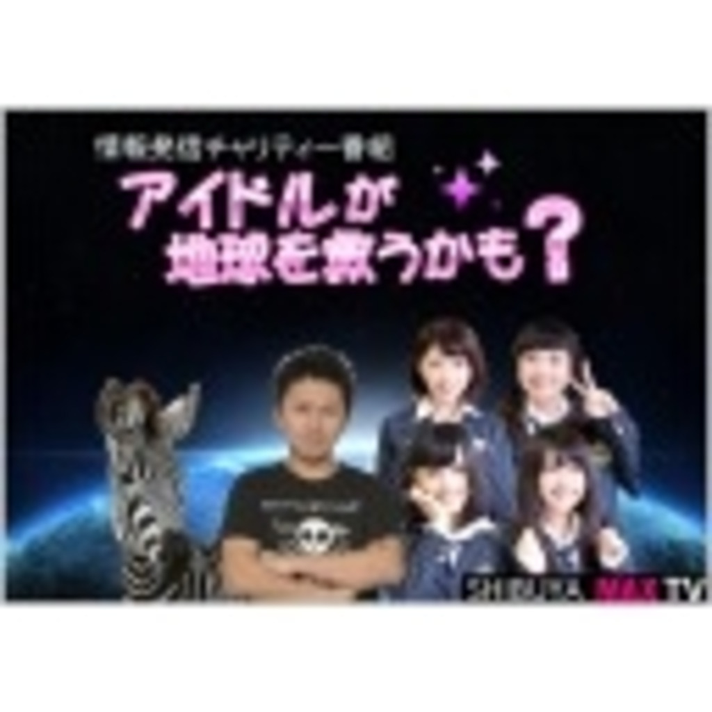 アイドルが地球を救う!? 渋谷マックスTVのコミュニティ(＾◇＾)