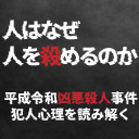 【ゲスト：阿部憲仁氏】平成・令和凶悪殺人事件の犯人心理を読み解く【人はなぜ人を殺めるのか】