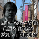 【久田将義】日本一のソープ街・吉原とは何か？【ゲスト風俗ライター阿部定治】