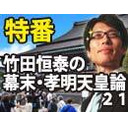 【木夜8時！】竹田恒泰ch第546回＋【8月特番】幕末完全解説！孝明天皇論21ついに完結！（か？