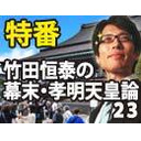 【木夜8時！】竹田恒泰ch第552回＋【10月特番】幕末完全解説！孝明天皇論23　完全完結編！！