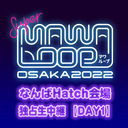 SUPER MAWA LOOP OSAKA 2022 なんばHatch会場 独占生中継 【DAY1】