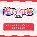 【クロちゃん・葉月結菜生出演】超アイドル祭2023 ステージ出演オーディション参加者全組紹介