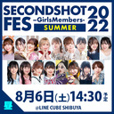 SECONDSHOT FES -Girls Members- 2022 ＜SUMMER＞昼の部