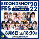 SECONDSHOT FES -Girls Members- 2022 ＜SUMMER＞夜の部