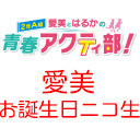 愛美とはるかの2年A組青春アクティ部！愛美お誕生日記念生放送