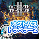 【オクトラ2】新たな8人と新たな物語！オクトパストラベラーⅡを実況しながら楽しみます！【ユニ】 #01 （放送開始後に決めます）編 [ネタバレご注意ください]