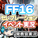 FF16 発売前セレブレーションイベントを実況して盛り上がる同時視聴放送です！【ユニ】※ミラー放送ではありません