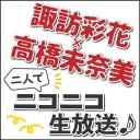 諏訪彩花×高橋未奈美 二人でニコニコ生放送♪