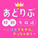 あどりぶ 特別生放送 ～ニコ生でもやろ、やっちゃお！～