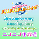 「桑原由気と本渡楓のパリパリパーリィ☆ 3rd Anniversary Greeting Parry ～Blooming Fun Fun Parry！～」ニコニコ生放送