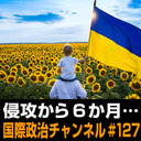 東野篤子×駒木明義×合六強「軍事侵攻から６か月…」 #国際政治ch 127