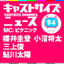 『キャストサイズニュース』第94回　ゲスト：櫻井圭登　三上俊　鮎川太陽　小沼将太