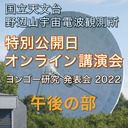 野辺山宇宙電波観測所 特別公開2022 オンライン講演会・午後の部