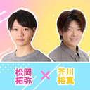 松岡拓弥×芥川裕真　～ピンク＆ブルー＆イエロー～