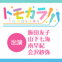 【有料配信】「トモカラ!!!」スペシャルプログラム2＜昼の部＞【出演：飯田友子、山下七海、南早紀、会沢紗弥】【GOTOイベント対象】