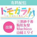 【有料放送】「トモカラ!!!」スペシャルプログラム 夜の部【出演：三澤紗千香・駒形友梨・Machico・山崎エリイ】