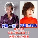 【後半会員限定】ゲスト伊瀬茉莉也 第56回矢尾一樹 の出張！！矢尾ちゃんの部屋