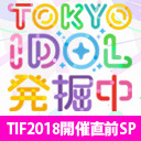 TOKYO IDOL 発掘中　TIF2018開催直前SP