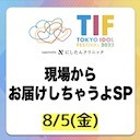 TIF2022 現場からお届けしちゃうよSP(8月5日)