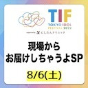 TIF2022 現場からお届けしちゃうよSP(8月6日)