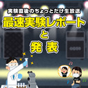 実験直後のちょっとだけ生放送 ｢最速実験レポートと発表～大切な良いお知らせがあります～｣