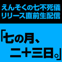 えんそくの七不死儀リリース直前生配信 ｢七の月、二＋三日。｣