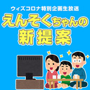 ウィズコロナ特別企画生放送 ｢えんそくちゃんの新提案｣