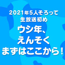 《チャンネル会員限定放送》2021年5人そろって生放送初め！ ｢ウシ年、えんそくまずはここから！｣