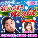 ワタルの寂しんぼうnight☆【今夜も生ガブッ！】