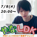 やなLDK#8　〜河合くんと50minで演劇チャレンジ〜