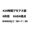 【第六回24時間アモアス部】6枠目MIRAHQ　KADA視点　5：00～7：00【6/26生放送】