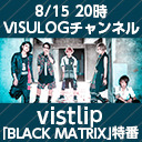 vistlip「BLACK MATRIX」特番