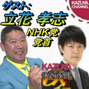 11/23【特別ゲスト】NHK党・立花孝志党首！『KAZUYAの(意味深)…な話』８時半スタート（30分前開場）｜KAZUYA CHANNEL GX 2