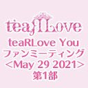 【GOTOイベント対象】teaRLove You ファンミーティング ＜May 29 2021＞第1部