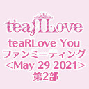 【GOTOイベント対象】teaRLove You ファンミーティング ＜May 29 2021＞第2部