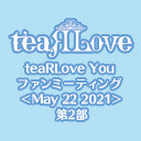 【GOTOイベント対象】teaRLove You ファンミーティング ＜May 22 2021＞第2部