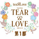 【イベント割対象】teaRLove ラストライブ TEAR＆LOVE 第1部