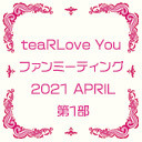 【GOTOイベント対象】teaRLove You ファンミーティング 2021 APRIL 第1部