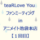 teaRLove You ファンミーティング in アニメイト池袋本店 【1回目】