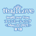 【GOTOイベント対象】teaRLove You ファンミーティング ＜May 22 2021＞第1部