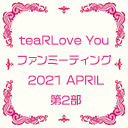 【GOTOイベント対象】teaRLove You ファンミーティング 2021 APRIL 第2部