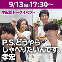 生配信トークイベント「P.S.どうやらしゃべりたいんです。孝宏」