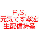 「P.S.元気です。孝宏」生配信特番※タイムシフトなし