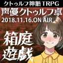 声優クトゥルフ卓　霞桜都─深淵を踏む者たち─「箱庭遊戯」