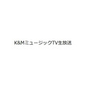 K&MミュージックTV生放送１回目